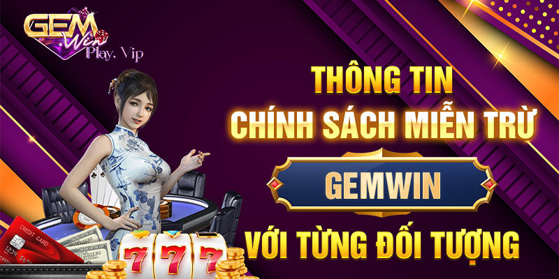 Thông tin chính sách miễn trừ Gemwin với từng đối tượng
